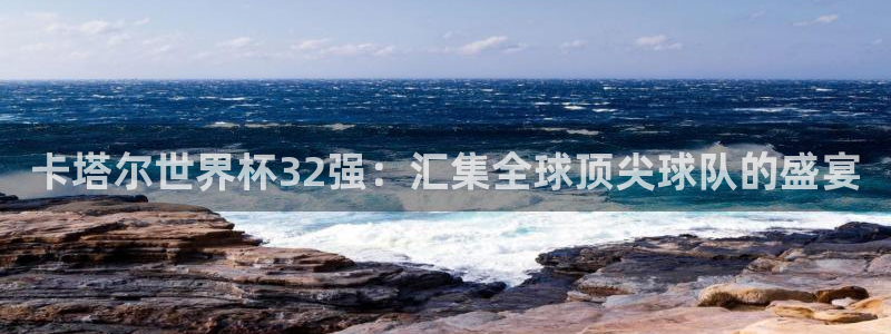 世界杯赛程表2026：卡塔尔世界杯32强：汇集全球顶尖球队的盛宴