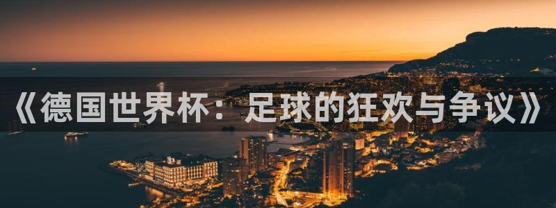 世预赛欧洲赛程表：《德国世界杯：足球的狂欢与争议》